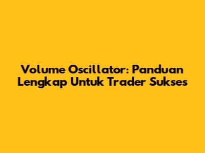 Volume Oscillator: Panduan Lengkap Untuk Trader Sukses