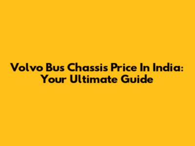 Volvo Bus Chassis Price In India: Your Ultimate Guide