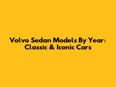 Volvo Sedan Models By Year: Classic & Iconic Cars