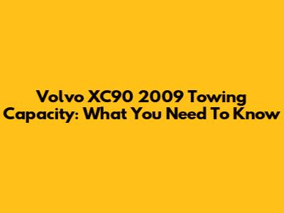 Volvo XC90 2009 Towing Capacity: What You Need To Know