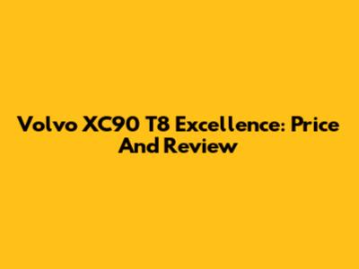 Volvo XC90 T8 Excellence: Price And Review