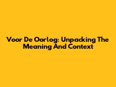 Voor De Oorlog: Unpacking The Meaning And Context