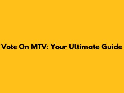 Vote On MTV: Your Ultimate Guide