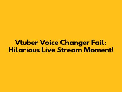 Vtuber Voice Changer Fail: Hilarious Live Stream Moment!