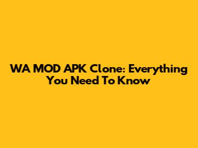 WA MOD APK Clone: Everything You Need To Know