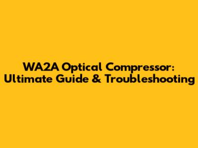 WA2A Optical Compressor: Ultimate Guide & Troubleshooting
