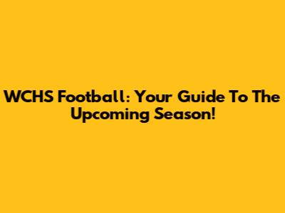 WCHS Football: Your Guide To The Upcoming Season!