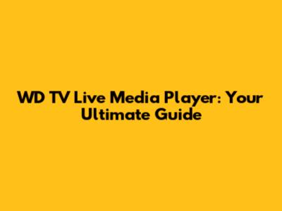 WD TV Live Media Player: Your Ultimate Guide