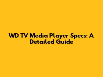 WD TV Media Player Specs: A Detailed Guide