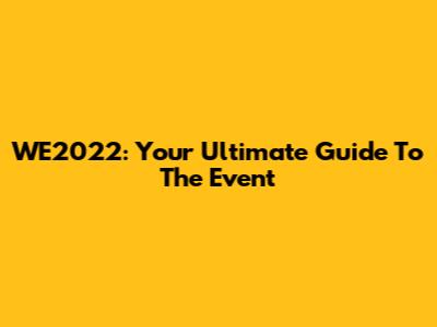 WE2022: Your Ultimate Guide To The Event