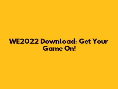 WE2022 Download: Get Your Game On!