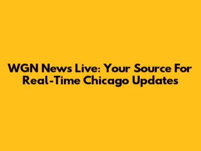 WGN News Live: Your Source For Real-Time Chicago Updates