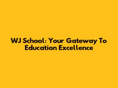 WJ School: Your Gateway To Education Excellence
