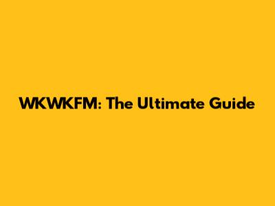 WKWKFM: The Ultimate Guide