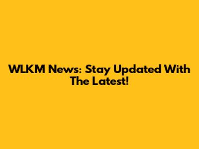 WLKM News: Stay Updated With The Latest!