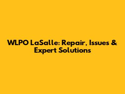 WLPO LaSalle: Repair, Issues & Expert Solutions