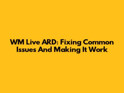 WM Live ARD: Fixing Common Issues And Making It Work