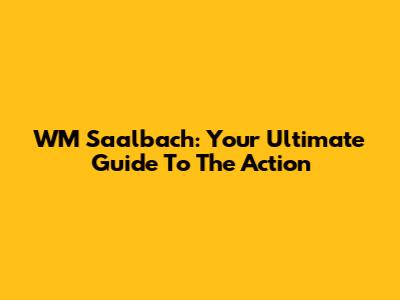 WM Saalbach: Your Ultimate Guide To The Action