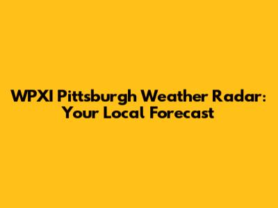 WPXI Pittsburgh Weather Radar: Your Local Forecast