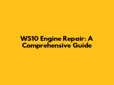 WS10 Engine Repair: A Comprehensive Guide