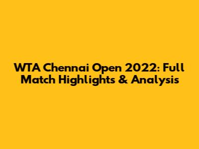 WTA Chennai Open 2022: Full Match Highlights & Analysis