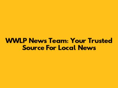 WWLP News Team: Your Trusted Source For Local News