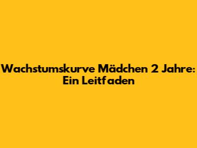 Wachstumskurve Mädchen 2 Jahre: Ein Leitfaden