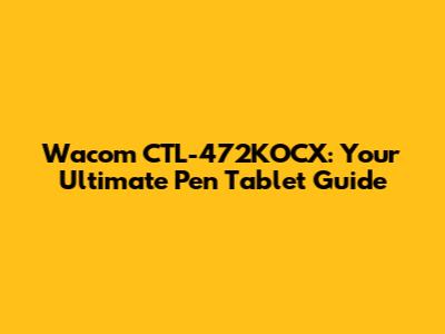 Wacom CTL-472KOCX: Your Ultimate Pen Tablet Guide