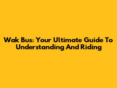 Wak Bus: Your Ultimate Guide To Understanding And Riding