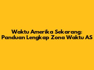 Waktu Amerika Sekarang: Panduan Lengkap Zona Waktu AS