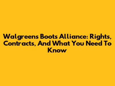 Walgreens Boots Alliance: Rights, Contracts, And What You Need To Know
