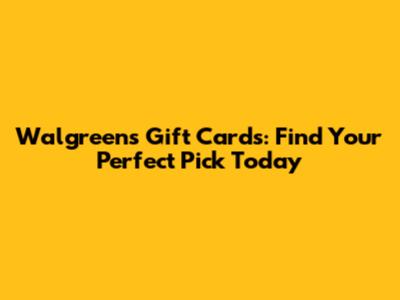 Walgreens Gift Cards: Find Your Perfect Pick Today