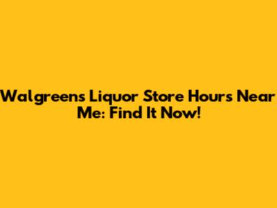 Walgreens Liquor Store Hours Near Me: Find It Now!