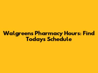 Walgreens Pharmacy Hours: Find Today's Schedule