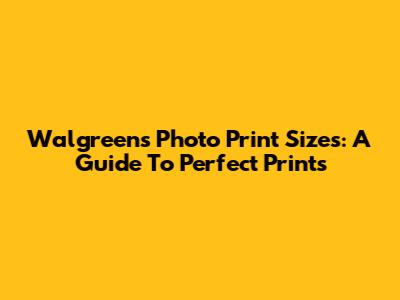 Walgreens Photo Print Sizes: A Guide To Perfect Prints