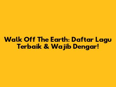 Walk Off The Earth: Daftar Lagu Terbaik & Wajib Dengar!