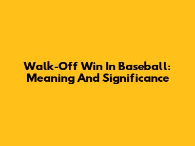 Walk-Off Win In Baseball: Meaning And Significance