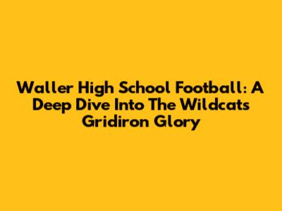 Waller High School Football: A Deep Dive Into The Wildcats' Gridiron Glory