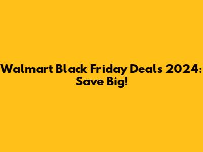 Walmart Black Friday Deals 2024: Save Big!