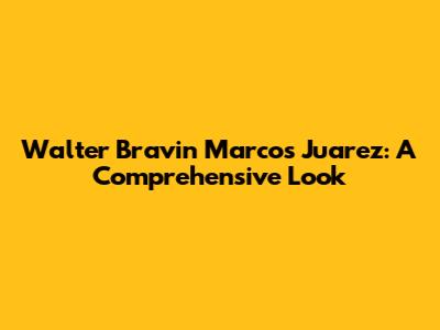 Walter Bravin Marcos Juarez: A Comprehensive Look