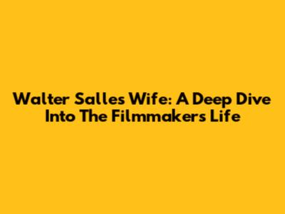 Walter Salles' Wife: A Deep Dive Into The Filmmaker's Life