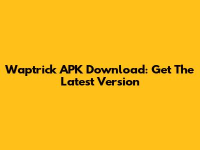 Waptrick APK Download: Get The Latest Version