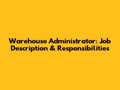 Warehouse Administrator: Job Description & Responsibilities