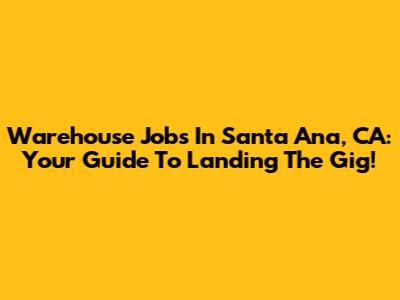Warehouse Jobs In Santa Ana, CA: Your Guide To Landing The Gig!