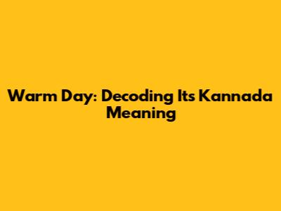 Warm Day: Decoding Its Kannada Meaning