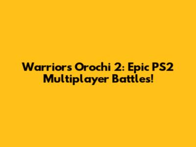 Warriors Orochi 2: Epic PS2 Multiplayer Battles!