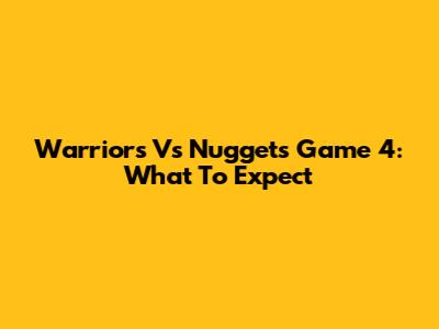 Warriors Vs Nuggets Game 4: What To Expect
