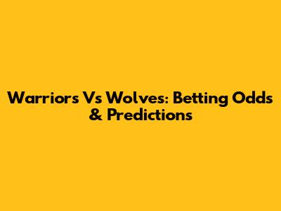 Warriors Vs Wolves: Betting Odds & Predictions