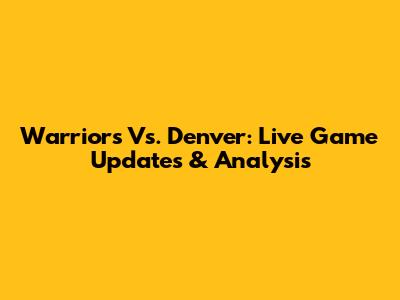 Warriors Vs. Denver: Live Game Updates & Analysis