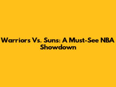 Warriors Vs. Suns: A Must-See NBA Showdown